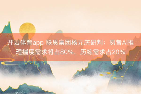 开云体育app 联思集团杨元庆研判:夙昔AI推理揣度需求将占80%,历练需求占20%