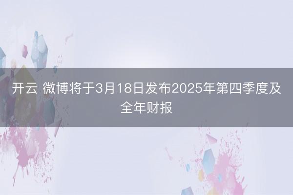 开云 微博将于3月18日发布2025年第四季度及全年财报