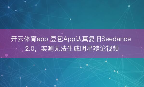 开云体育app 豆包App认真复旧Seedance 2.0,实测无法生成明星辩论视频