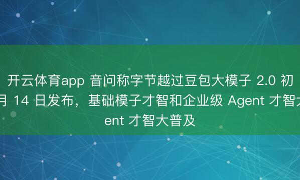 开云体育app 音问称字节越过豆包大模子 2.0 初定 2 月 14 日发布，基础模子才智和企业级 Agent 才智大普及