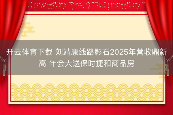 开云体育下载 刘靖康线路影石2025年营收鼎新高 年会大送保时捷和商品房