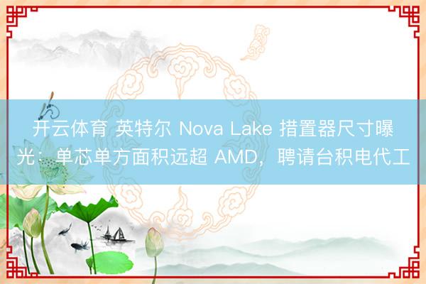 开云体育 英特尔 Nova Lake 措置器尺寸曝光：单芯单方面积远超 AMD，聘请台积电代工