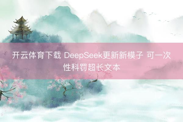 开云体育下载 DeepSeek更新新模子 可一次性科罚超长文本
