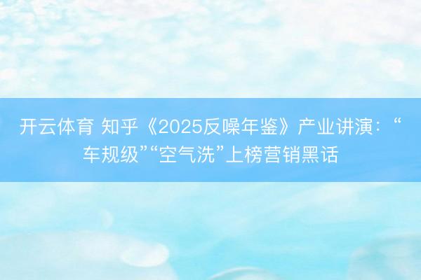 开云体育 知乎《2025反噪年鉴》产业讲演:“车规级”“空气洗”上榜营销黑话