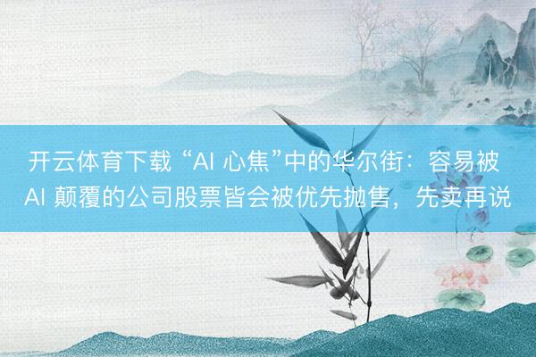 开云体育下载 “AI 心焦”中的华尔街:容易被 AI 颠覆的公司股票皆会被优先抛售,先卖再说