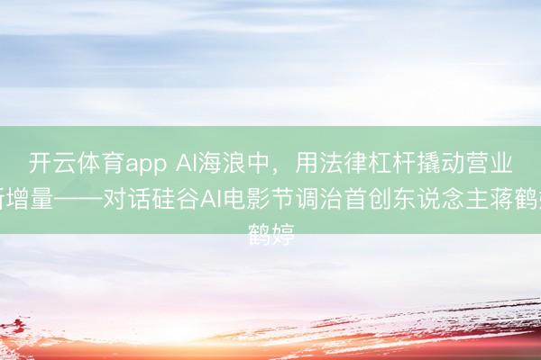 开云体育app AI海浪中，用法律杠杆撬动营业新增量——对话硅谷AI电影节调治首创东说念主蒋鹤婷