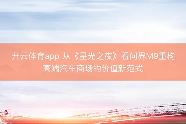 开云体育app 从《星光之夜》看问界M9重构高端汽车商场的价值新范式