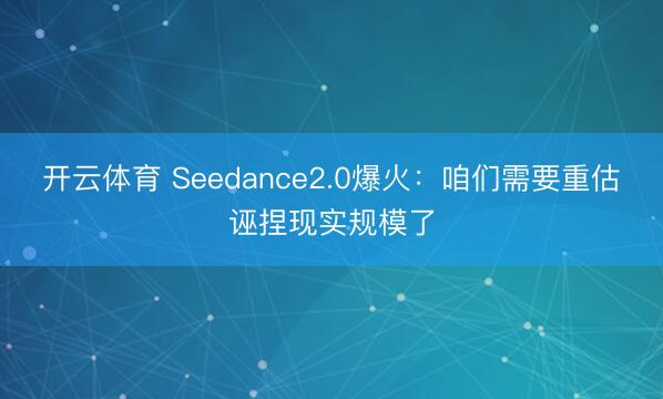 开云体育 Seedance2.0爆火：咱们需要重估诬捏现实规模了