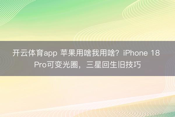开云体育app 苹果用啥我用啥？iPhone 18 Pro可变光圈，三星回生旧技巧