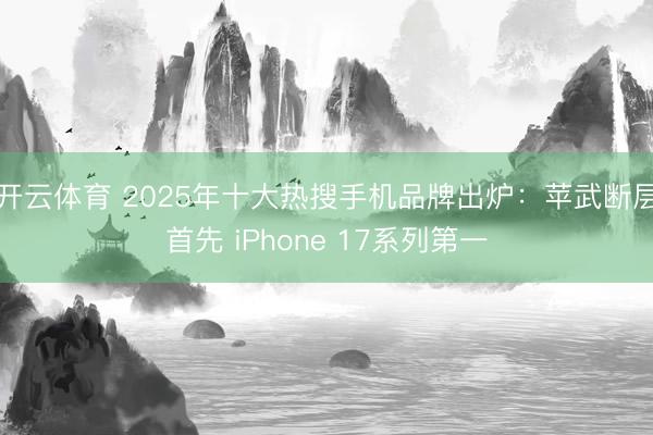 开云体育 2025年十大热搜手机品牌出炉：苹武断层首先 iPhone 17系列第一