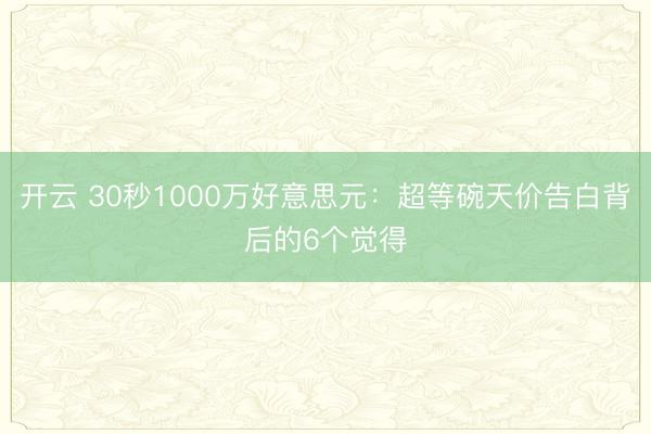 开云 30秒1000万好意思元：超等碗天价告白背后的6个觉得