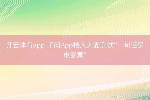 开云体育app 千问App接入大麦测试“一句话买电影票”