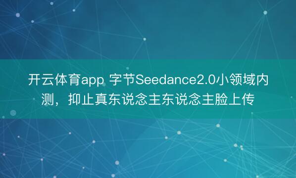 开云体育app 字节Seedance2.0小领域内测,抑止真东说念主东说念主脸上传