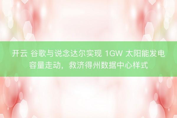 开云 谷歌与说念达尔实现 1GW 太阳能发电容量走动，救济得州数据中心样式