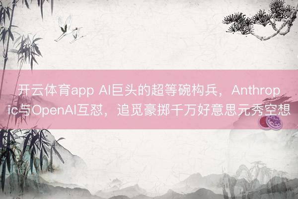 开云体育app AI巨头的超等碗构兵，Anthropic与OpenAI互怼，追觅豪掷千万好意思元秀空想