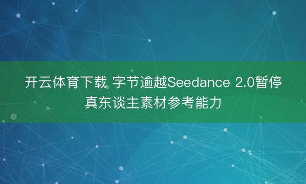 开云体育下载 字节逾越Seedance 2.0暂停真东谈主素材参考能力