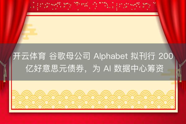 开云体育 谷歌母公司 Alphabet 拟刊行 200 亿好意思元债券,为 AI 数据中心筹资