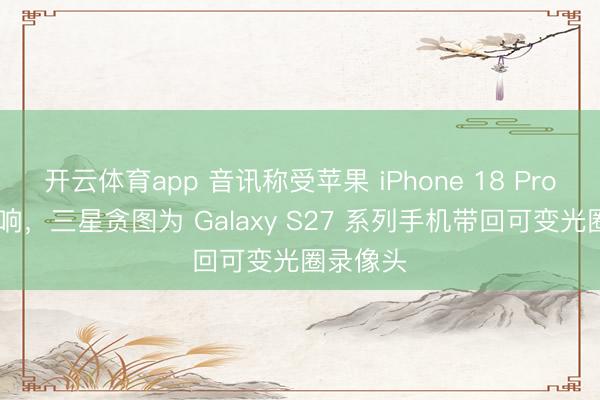 开云体育app 音讯称受苹果 iPhone 18 Pro 外传影响，三星贪图为 Galaxy S27 系列手机带回可变光圈录像头