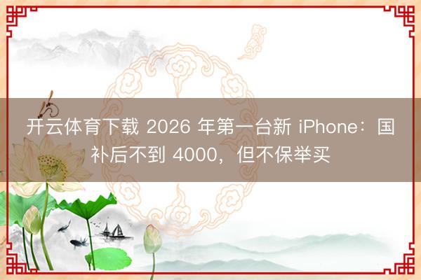 开云体育下载 2026 年第一台新 iPhone：国补后不到 4000，但不保举买