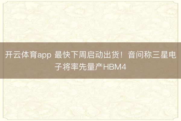 开云体育app 最快下周启动出货！音问称三星电子将率先量产HBM4