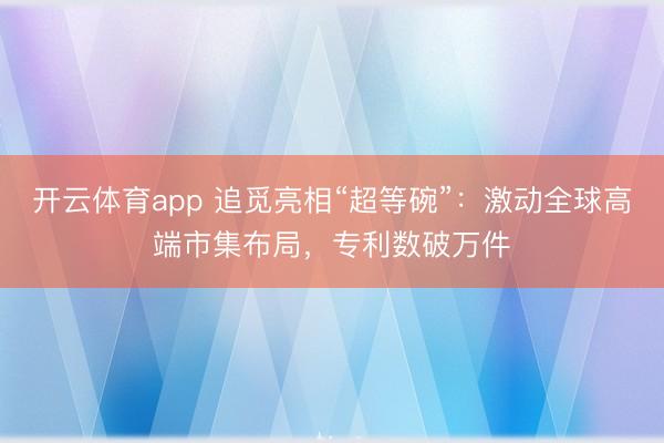 开云体育app 追觅亮相“超等碗”：激动全球高端市集布局，专利数破万件