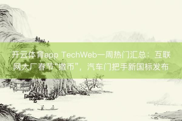 开云体育app TechWeb一周热门汇总：互联网大厂春节“撒币”，汽车门把手新国标发布