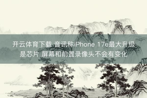 开云体育下载 音讯称iPhone 17e最大升级是芯片 屏幕和前置录像头不会有变化