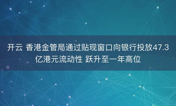 开云 香港金管局通过贴现窗口向银行投放47.3亿港元流动性 跃升至一年高位
