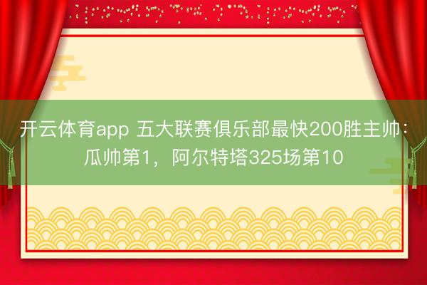 开云体育app 五大联赛俱乐部最快200胜主帅:瓜帅第1,阿尔特塔325场第10