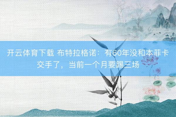 开云体育下载 布特拉格诺：有60年没和本菲卡交手了，当前一个月要踢三场