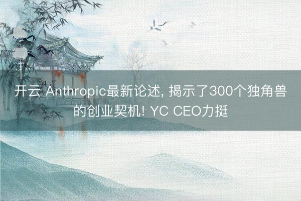 开云 Anthropic最新论述, 揭示了300个独角兽的创业契机! YC CEO力挺
