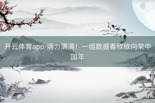 开云体育app 活力满满!一组数据看欣欣向荣中国年