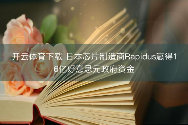 开云体育下载 日本芯片制造商Rapidus赢得16亿好意思元政府资金