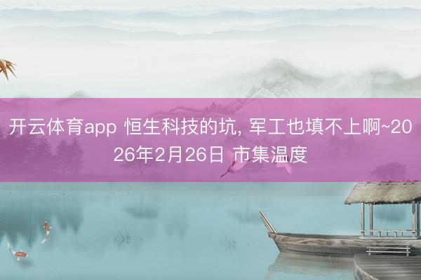 开云体育app 恒生科技的坑, 军工也填不上啊~2026年2月26日 市集温度