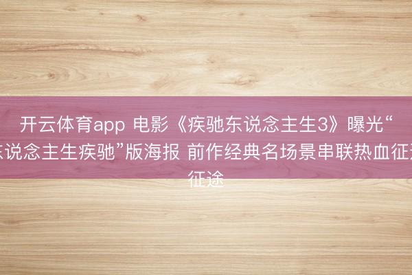 开云体育app 电影《疾驰东说念主生3》曝光“东说念主生疾驰”版海报 前作经典名场景串联热血征途