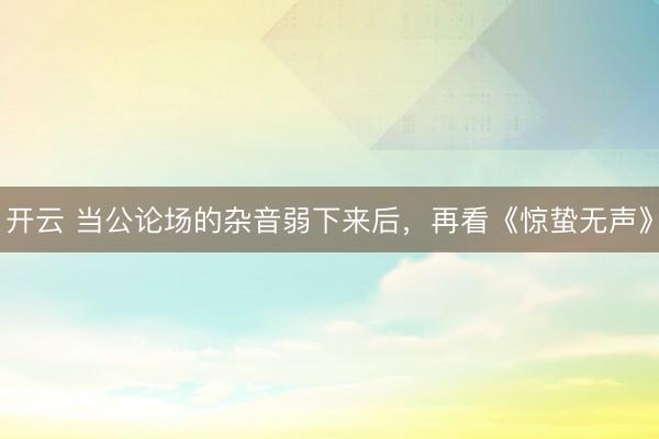开云 当公论场的杂音弱下来后，再看《惊蛰无声》