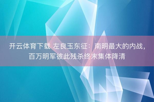 开云体育下载 左良玉东征:南明最大的内战,百万明军彼此残杀终末集体降清