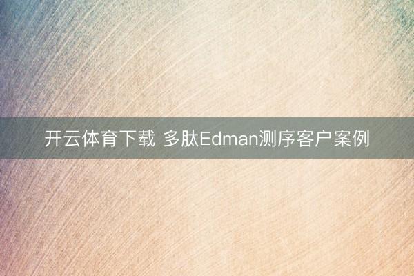 开云体育下载 多肽Edman测序客户案例