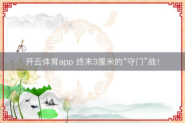 开云体育app 终末3厘米的“守门”战！