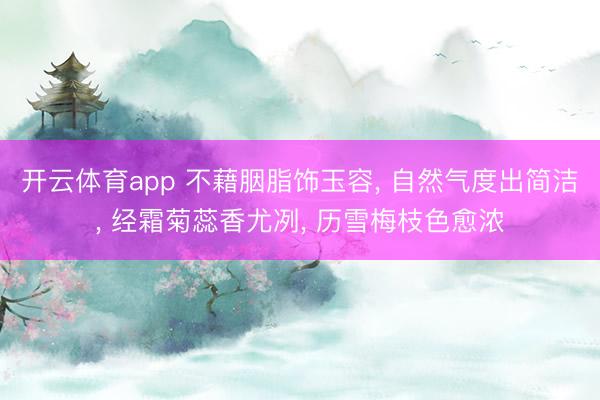 开云体育app 不藉胭脂饰玉容, 自然气度出简洁, 经霜菊蕊香尤冽, 历雪梅枝色愈浓