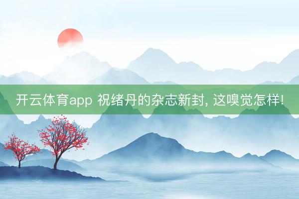 开云体育app 祝绪丹的杂志新封, 这嗅觉怎样!