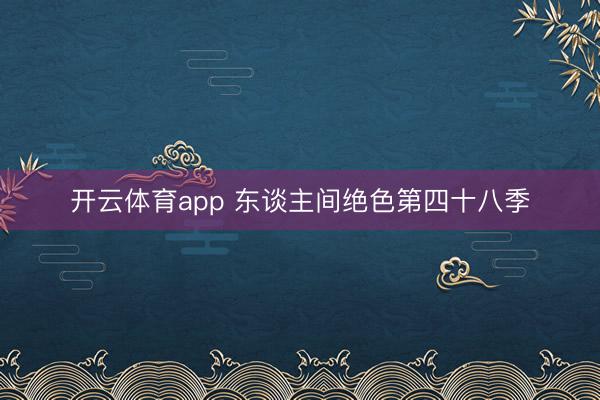 开云体育app 东谈主间绝色第四十八季
