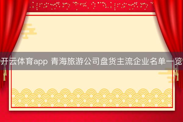 开云体育app 青海旅游公司盘货主流企业名单一览