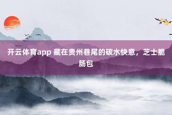 开云体育app 藏在贵州巷尾的碳水快意，芝士脆肠包