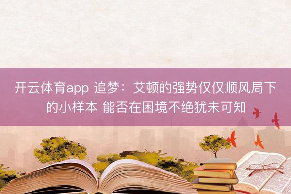 开云体育app 追梦：艾顿的强势仅仅顺风局下的小样本 能否在困境不绝犹未可知