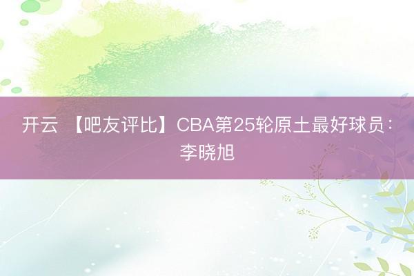 开云 【吧友评比】CBA第25轮原土最好球员：李晓旭