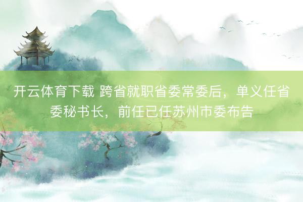 开云体育下载 跨省就职省委常委后，单义任省委秘书长，前任已任苏州市委布告