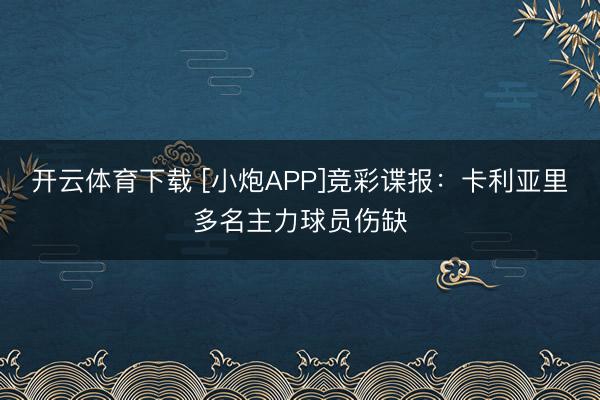 开云体育下载 [小炮APP]竞彩谍报：卡利亚里多名主力球员伤缺