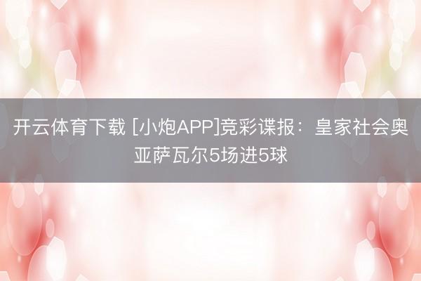 开云体育下载 [小炮APP]竞彩谍报：皇家社会奥亚萨瓦尔5场进5球