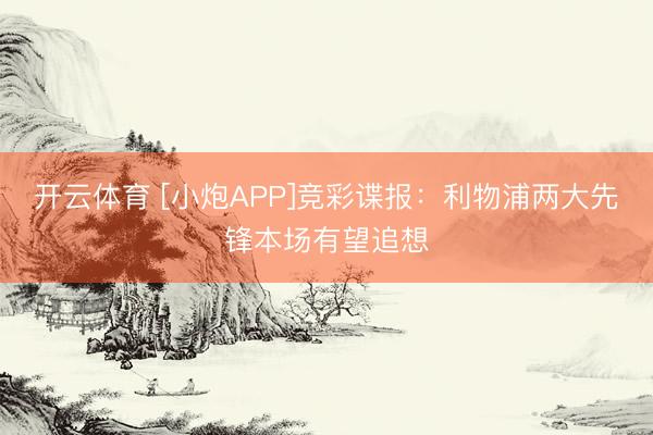 开云体育 [小炮APP]竞彩谍报：利物浦两大先锋本场有望追想